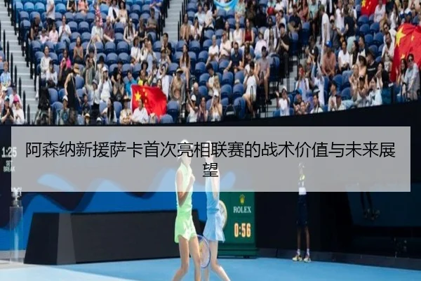 阿森纳新援萨卡首次亮相联赛的战术价值与未来展望